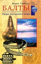 Мария Гимбутас - Балты. Люди янтарного моря