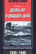 Карл Дениц - Десять лет и двадцать дней. Воспоминания главнокомандующего военно-морскими силами Германии. 1935-1945