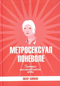 Питер Хайман - Метросексуал поневоле. Заметки несостоявшегося хиппи (сборник)