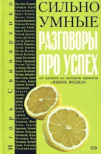 Игорь Свинаренко - Сильно умные. Разговоры про успех