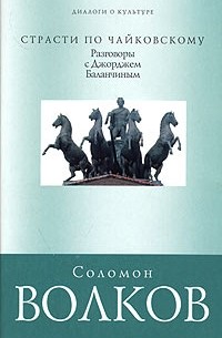 Соломон Волков - Страсти по Чайковскому. Разговоры с Джорджем Баланчиным