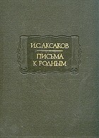 И. С. Аксаков - Письма к родным. 1844—1849