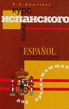 И. А. Дышлевая - Курс испанского языка для продолжающих / Espanol para continuar