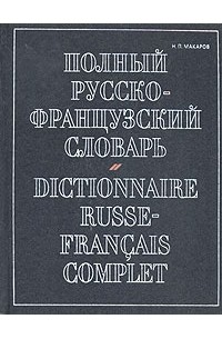 Николай Макаров - Полный русско-французский словарь / Dictionnarire Russe-Francais Complet