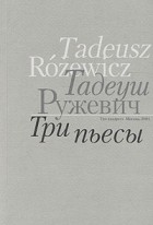 Тадеуш Ружевич - Тадеуш Ружевич. Три пьесы (сборник)