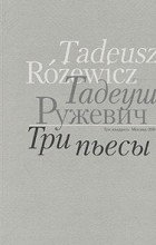 Тадеуш Ружевич - Тадеуш Ружевич. Три пьесы (сборник)