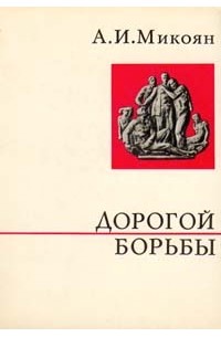 Анастас Микоян - Дорогой борьбы