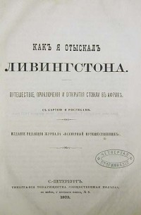 Генри Стенли - Как я отыскал Ливингстона. Путешествие, приключения и открытия Стэнли в Африке. В трех частях. В одной книге