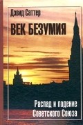 Дэвид Саттер - Век безумия. Распад и падение Советского Союза