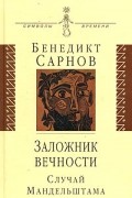 Бенедикт Сарнов - Заложник вечности: случай Мандельштама