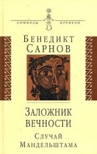 Бенедикт Сарнов - Заложник вечности: случай Мандельштама