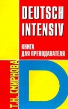 Татьяна Смирнова - Deutsch intensiv: (Немецкий язык: Интенсивный курс): Книга для преподавателя