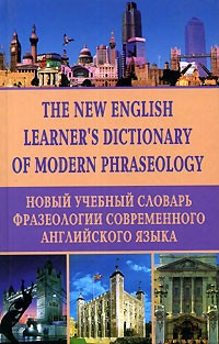  - The New English Learner`s Dictionary of Modern Phraseology / Новый учебный словарь фразеологии современного английского языка