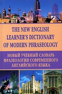  - The New English Learner`s Dictionary of Modern Phraseology / Новый учебный словарь фразеологии современного английского языка