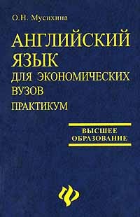 О. Н. Мусихина - Английский язык для экономических вузов. Практикум