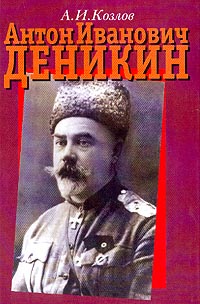 Козлов А.И. - Антон Иванович Деникин (человек, полководец, политик, ученый)