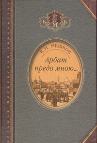 В. Мешков - Арбат предо мною… Поэтическая, биографическая и библиографическая книга (сборник)