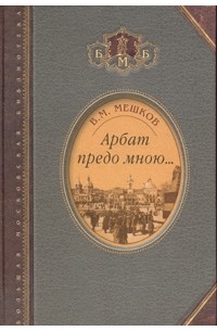 В. Мешков - Арбат предо мною… Поэтическая, биографическая и библиографическая книга (сборник)