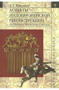 Константин Красухин - Аспекты индоевропейской реконструкции: Акцентология. Морфология. Синтаксис