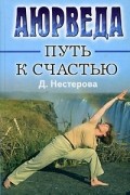 Нестерова Д.В. - Аюрведа - путь к счастью