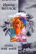 Ирина Волчок - Будешь моей мамой
