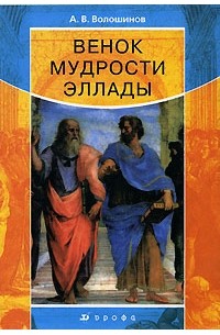 Александр Волошинов - Венок мудрости Эллады: Венок сонетов в прозе, содержащий 14 жизнеописаний античных философов