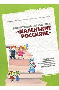  - Воспитательная система «Маленькие россияне». Программа нравственно-патриотического воспитания дошкольников