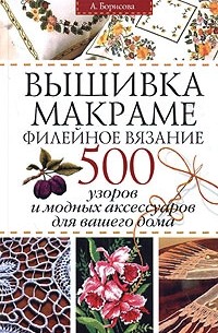 Алла Борисова - Вышивка. Макраме. Филейное вязание. 500 узоров и модных аксессуаров для вашего дома