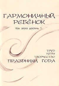 Лилия Дыкман - Гармоничный ребенок. Как этого достичь?.. Труд, игры, творчество, праздники года. Из опыта воспитания дошкольников по вальдорфской педагогике