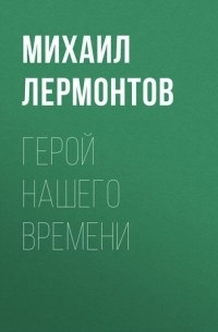 Михаил Лермонтов - Герой нашего времени