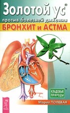 Мария Полевая - Золотой ус против болезней дыхания. Бронхит и астма