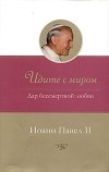 Иоанн Павел II - Идите с миром. Дар бессмертной любви