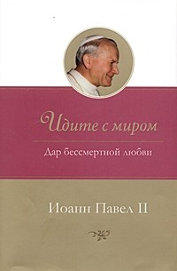 Иоанн Павел II - Идите с миром. Дар бессмертной любви