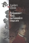 Альфред Шюц - Избранное: Мир, светящийся смыслом