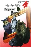 Альфред Луис Кребер - Избранное. Природа культуры
