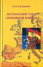 А. А. Сагомонян - Испанский узел &quot;холодной войны&quot;