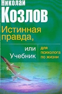 Николай Козлов - Истинная правда, или Учебник для психолога по жизни