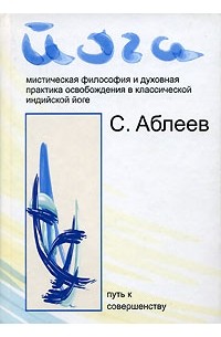 Йога: Мистическая философия и духовная практика освобождения в классической индийской йоге: Путь к совершенству