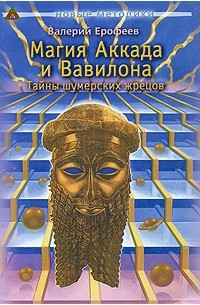 Валерий Ерофеев - Магия Аккада и Вавилона. Тайны шумерских жрецов