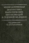 Под редакцией Ю. И. Пиголкина - Морфологическая диагностика наркотических интоксикаций в судебной медицине