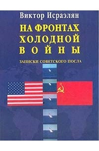 Исраэлян В.Л. - На фронтах Холодной войны: Записки советского посла