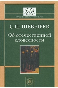 Степан Шевырёв - Об отечественной словесности (сост., вступ.ст., комм. Марковича В.М.)