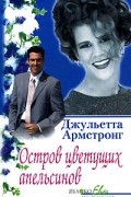 Джульетта Армстронг - Остров цветущих апельсинов (сборник)