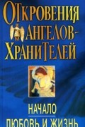 Ренат Гарифзянов - Откровения Ангелов-Хранителей: Начало. Любовь и жизнь