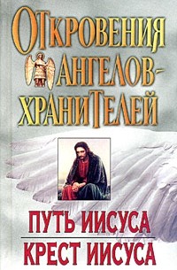 Ренат Гарифзянов - Откровения Ангелов-Хранителей: Путь Иисуса. Крест Иисуса