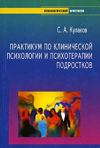 С. А. Кулаков - Практикум по клинической психологии и психотерапии подростков: Учебник для вузов