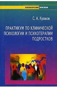 С. А. Кулаков - Практикум по клинической психологии и психотерапии подростков: Учебник для вузов