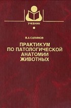 Салимов В.А. - Практикум по патологической анатомии животных: Учебное пособие для вузов