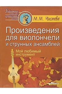 Чистова М.М. - Произведения для виолончели и струнных ансамблей: Мой любимый инструмент