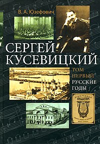 Виктор Юзефович - Сергей Кусевицкий. Русские годы. Том 1